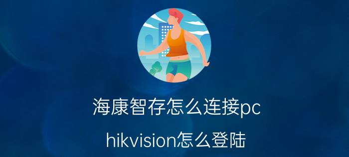 海康智存怎么连接pc hikvision怎么登陆？